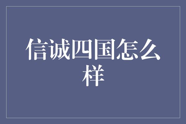 信诚四国怎么样