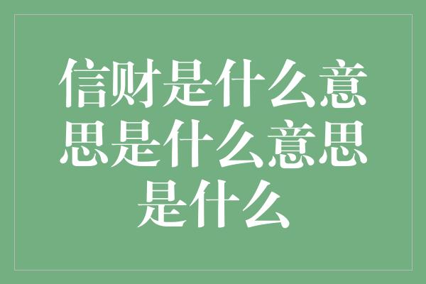 信财是什么意思是什么意思是什么