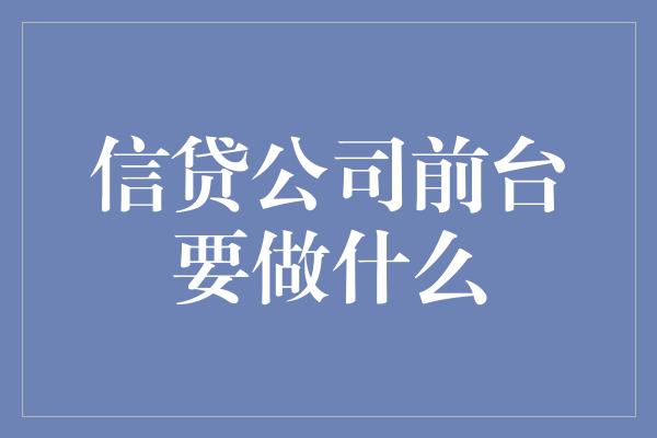 信贷公司前台要做什么