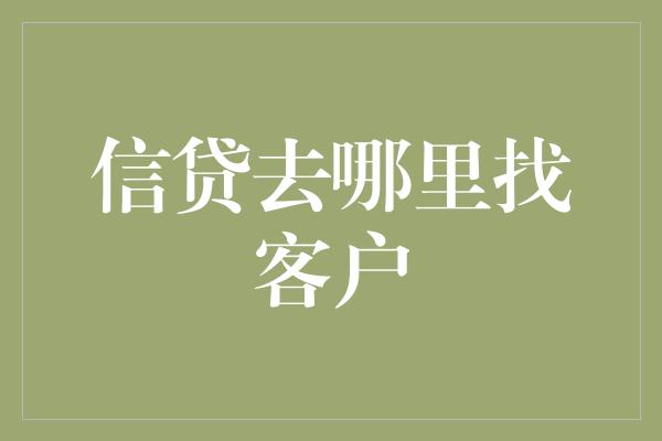 信贷去哪里找客户