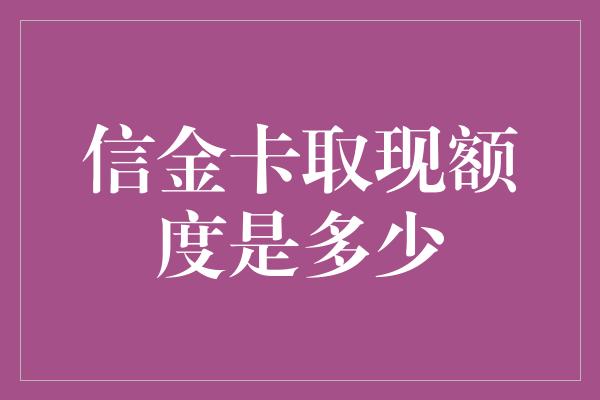 信金卡取现额度是多少