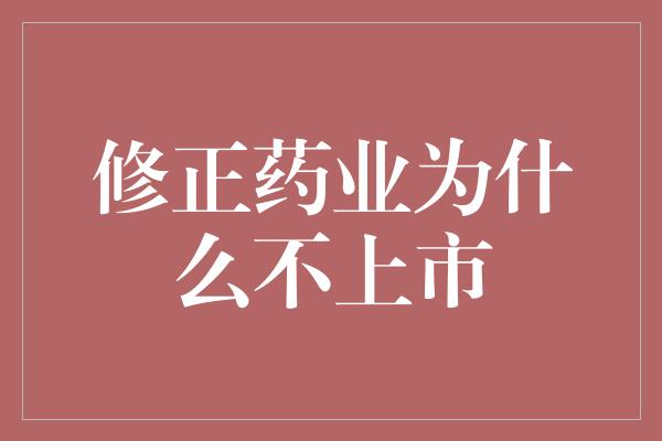 修正药业为什么不上市