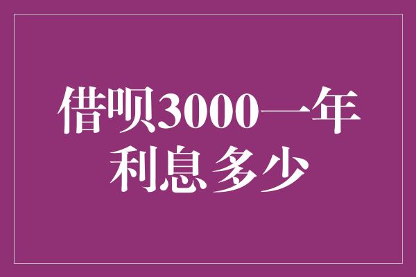 借呗3000一年利息多少