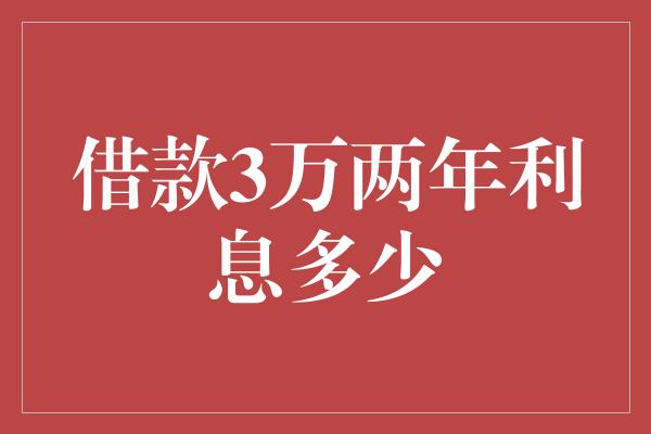 借款3万两年利息多少