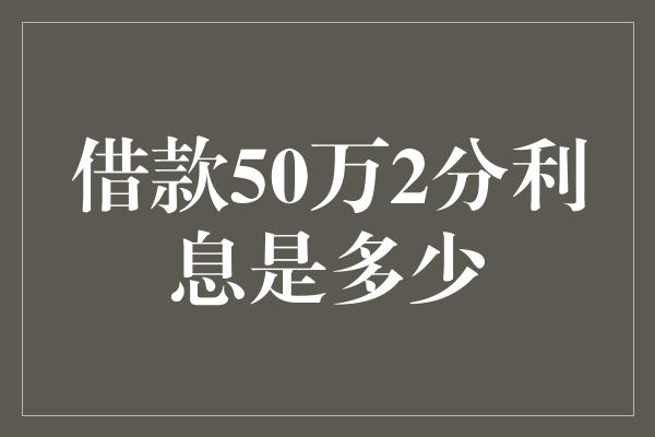 借款50万2分利息是多少