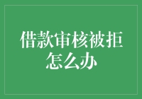 面对借款审核被拒，我们应该如何应对？