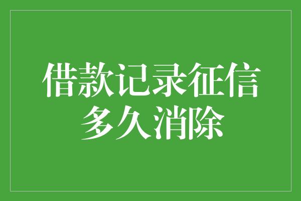 借款记录征信多久消除