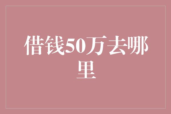 借钱50万去哪里