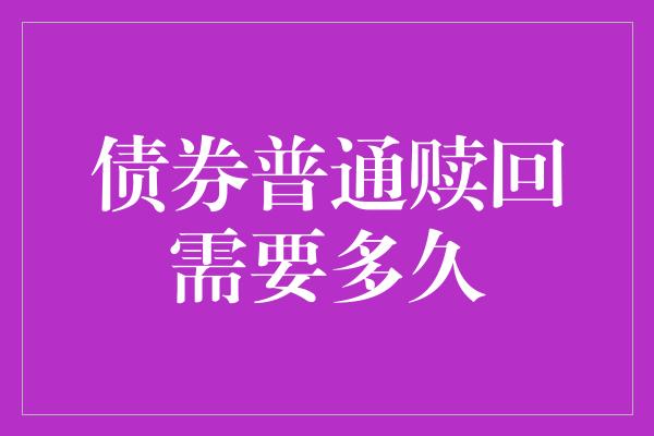 债券普通赎回需要多久