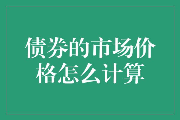 债券的市场价格怎么计算