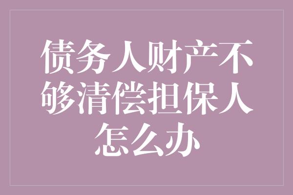 债务人财产不够清偿担保人怎么办