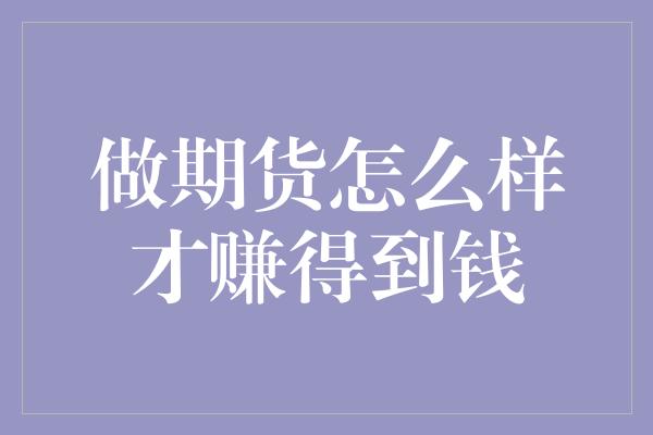 做期货怎么样才赚得到钱