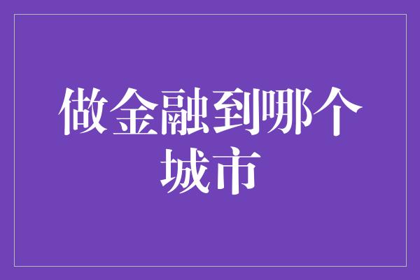 做金融到哪个城市