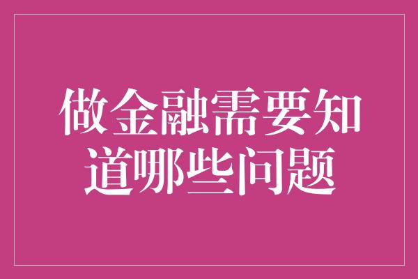 做金融需要知道哪些问题