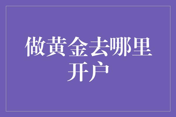 做黄金去哪里开户