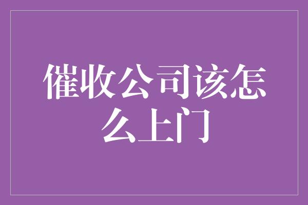 催收公司该怎么上门