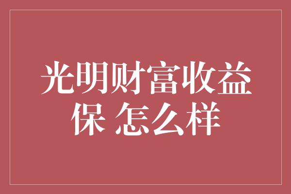 光明财富收益保 怎么样