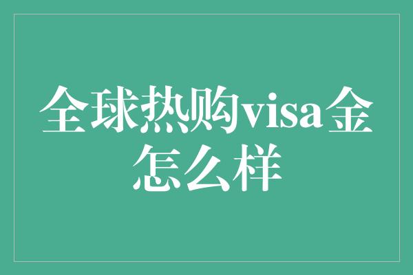 全球热购visa金怎么样