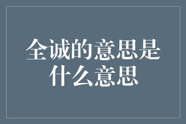 全诚的意思是什么意思