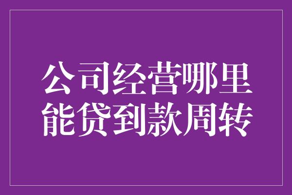 公司经营哪里能贷到款周转