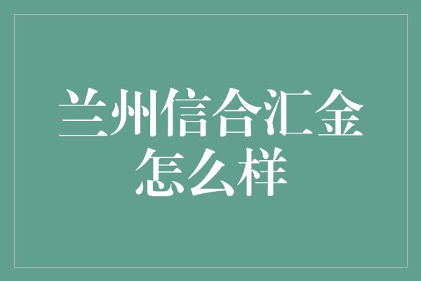 兰州信合汇金怎么样