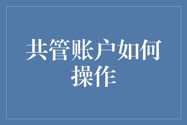 共管账户如何操作