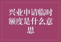 兴业申请临时额度，你给它写申请书，它给你写情书？