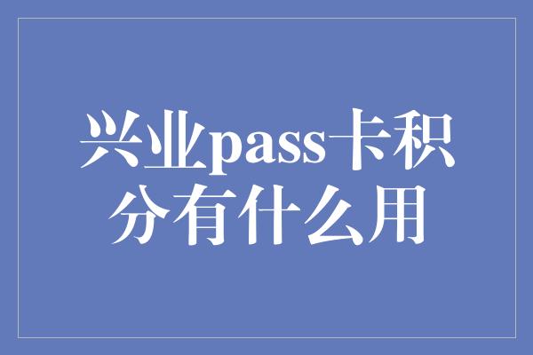 兴业pass卡积分有什么用