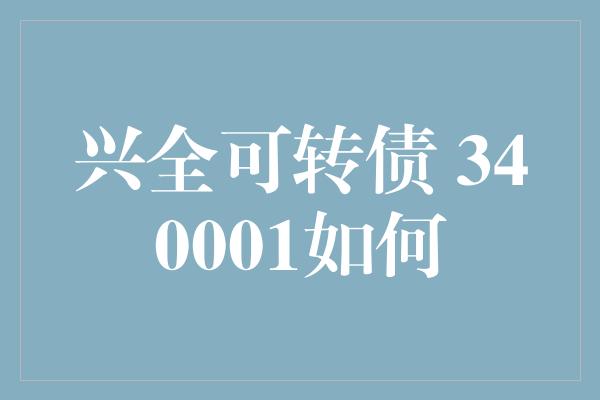 兴全可转债 340001如何