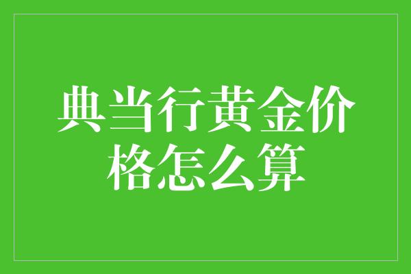 典当行黄金价格怎么算