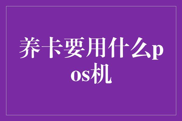 养卡要用什么pos机