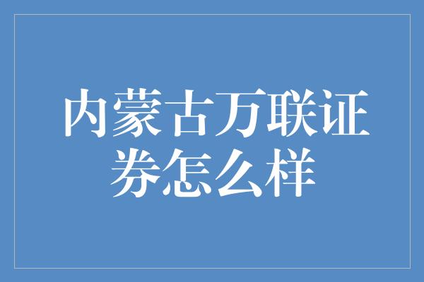 内蒙古万联证券怎么样