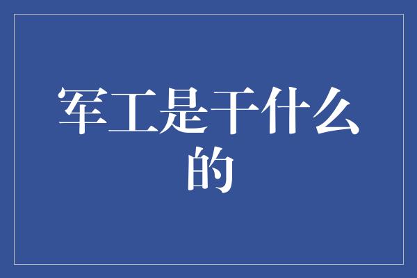 军工是干什么的