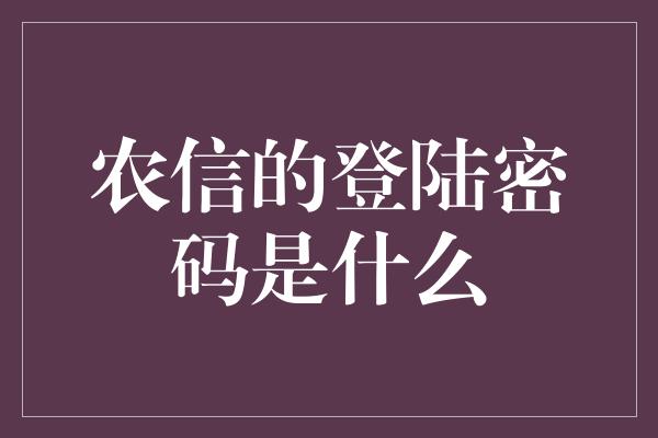 农信的登陆密码是什么