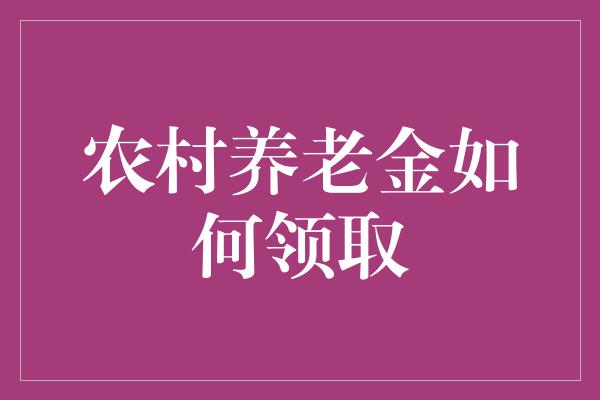 农村养老金如何领取