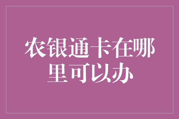 农银通卡在哪里可以办