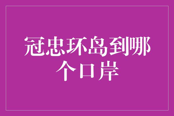 冠忠环岛到哪个口岸