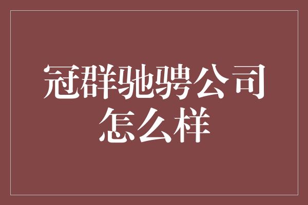 冠群驰骋公司怎么样