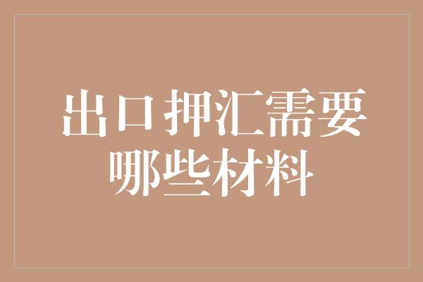 出口押汇需要哪些材料