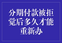 分期付款被拒后的等待期：重新办理信用分期的时间与策略