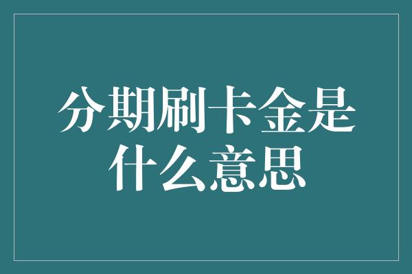 分期刷卡金是什么意思