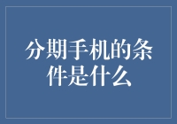 分期手机的条件是什么：探究手机分期购机的那些规则