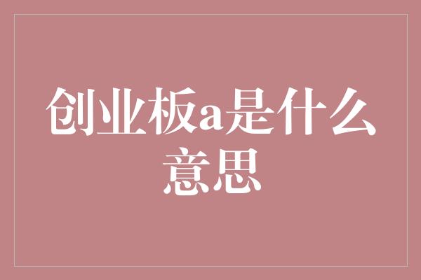 创业板a是什么意思