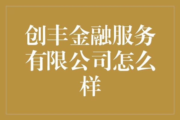 创丰金融服务有限公司怎么样