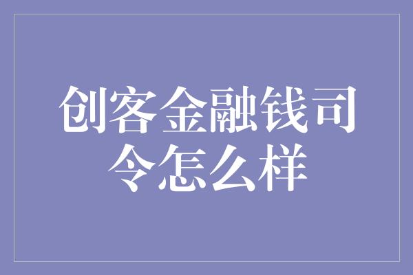 创客金融钱司令怎么样