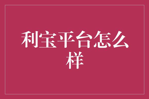 利宝平台怎么样