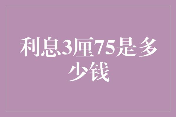 利息3厘75是多少钱