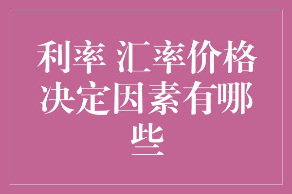 利率 汇率价格决定因素有哪些