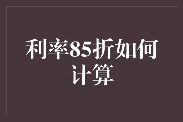 利率85折如何计算