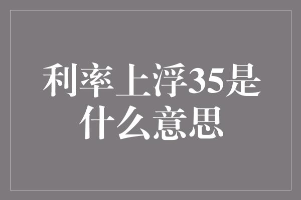 利率上浮35是什么意思